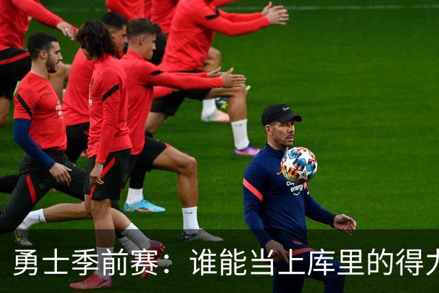 勇士季前赛：谁能当上库里的得力助手，谁又将被淘汰？